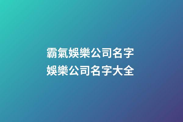 霸氣娛樂公司名字 娛樂公司名字大全-第1張-公司起名-玄機派